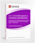 2025-2030年中國農(nóng)業(yè)批發(fā)行業(yè)市場(chǎng)深度調(diào)研與趨勢(shì)預(yù)測(cè)研究報(bào)告